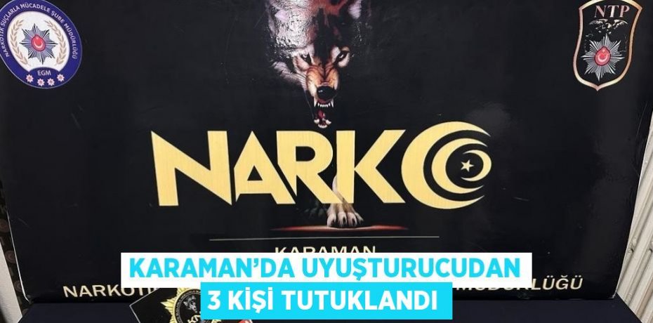 KARAMAN’DA UYUŞTURUCUDAN 3 KİŞİ TUTUKLANDI
