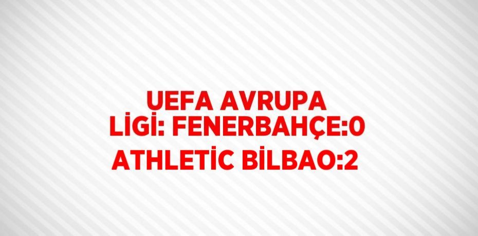 UEFA AVRUPA LİGİ: FENERBAHÇE:0 ATHLETİC BİLBAO:2
