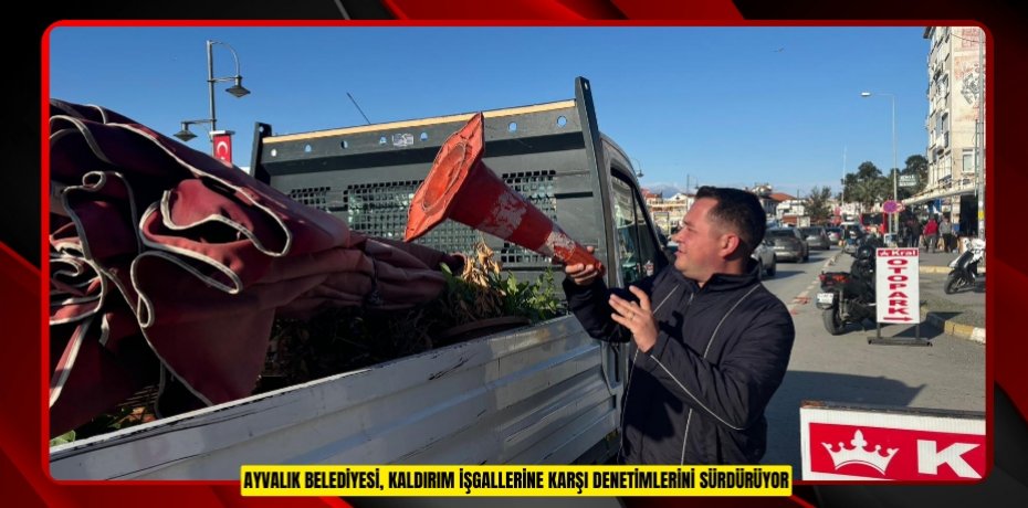 AYVALIK BELEDİYESİ, KALDIRIM İŞGALLERİNE KARŞI DENETİMLERİNİ SÜRDÜRÜYOR