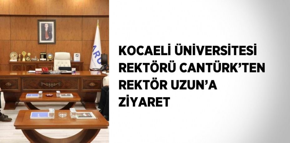 KOCAELİ ÜNİVERSİTESİ REKTÖRÜ CANTÜRK’TEN REKTÖR UZUN’A ZİYARET
