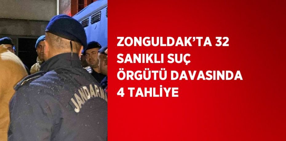 ZONGULDAK’TA 32 SANIKLI SUÇ ÖRGÜTÜ DAVASINDA 4 TAHLİYE