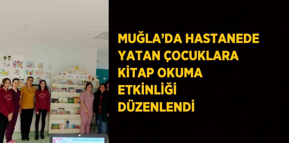 MUĞLA’DA HASTANEDE YATAN ÇOCUKLARA KİTAP OKUMA ETKİNLİĞİ DÜZENLENDİ