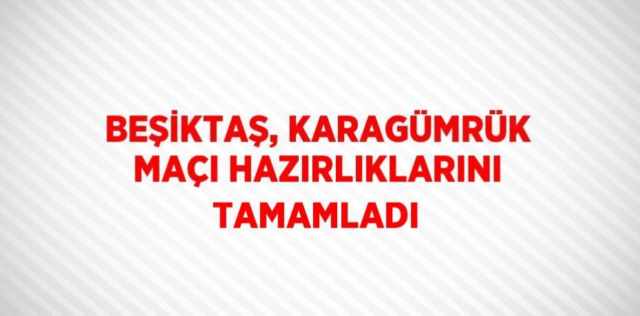 BEŞİKTAŞ, KARAGÜMRÜK MAÇI HAZIRLIKLARINI TAMAMLADI