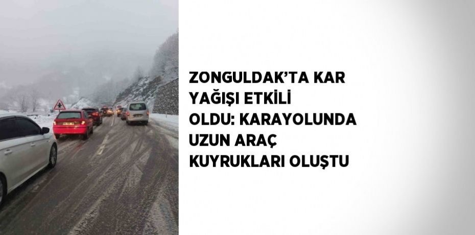 ZONGULDAK’TA KAR YAĞIŞI ETKİLİ OLDU: KARAYOLUNDA UZUN ARAÇ KUYRUKLARI OLUŞTU