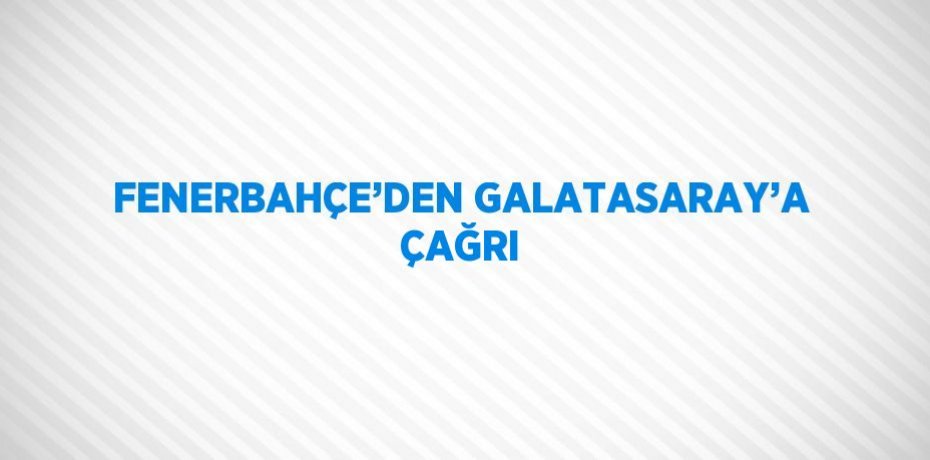 FENERBAHÇE’DEN GALATASARAY’A ÇAĞRI