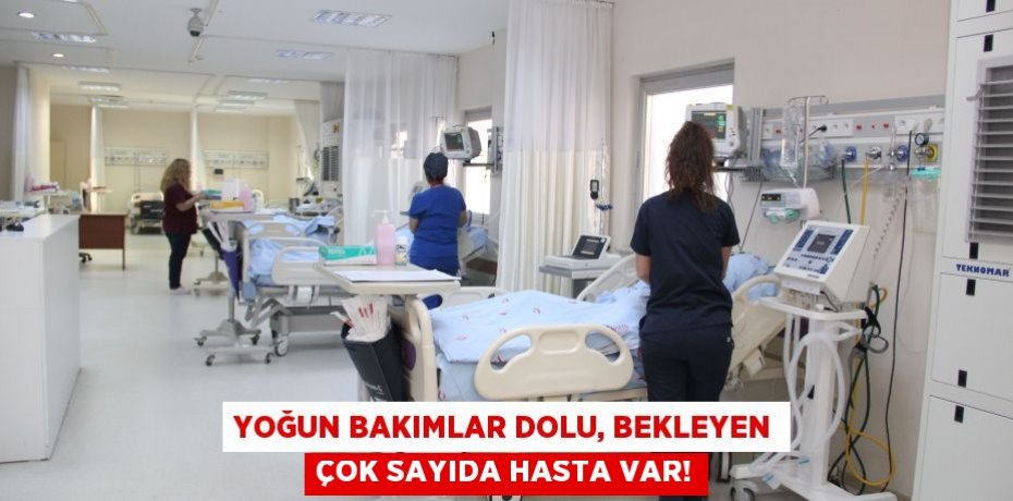 YOĞUN BAKIMLAR DOLU, BEKLEYEN ÇOK SAYIDA HASTA VAR!
