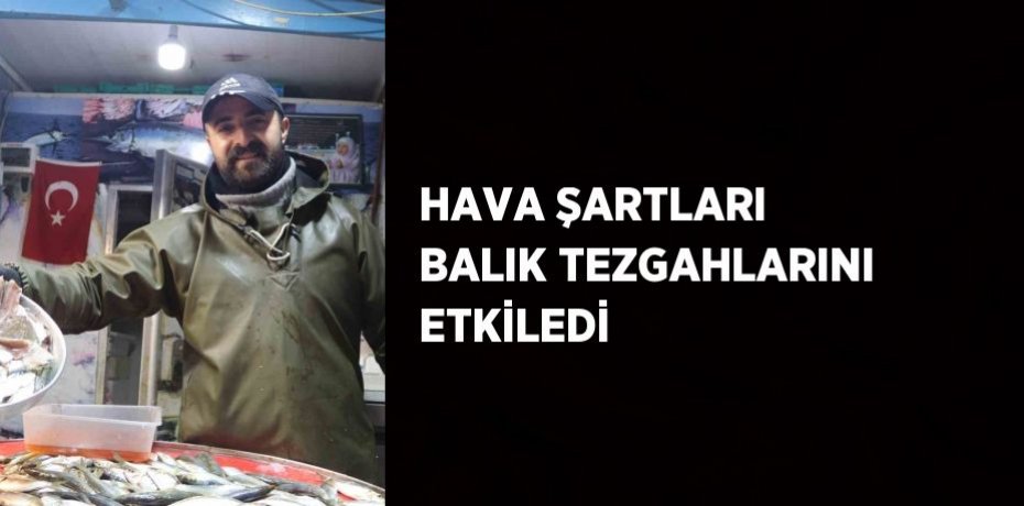 HAVA ŞARTLARI BALIK TEZGAHLARINI ETKİLEDİ