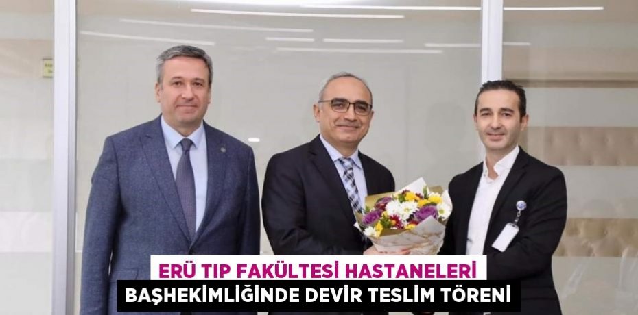 ERÜ TIP FAKÜLTESİ HASTANELERİ BAŞHEKİMLİĞİNDE DEVİR TESLİM TÖRENİ