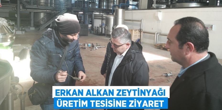 Erkan Alkan Zeytinyağı Üretim Tesisine Ziyaret