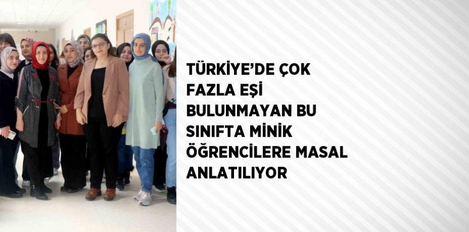 TÜRKİYE’DE ÇOK FAZLA EŞİ BULUNMAYAN BU SINIFTA MİNİK ÖĞRENCİLERE MASAL ANLATILIYOR