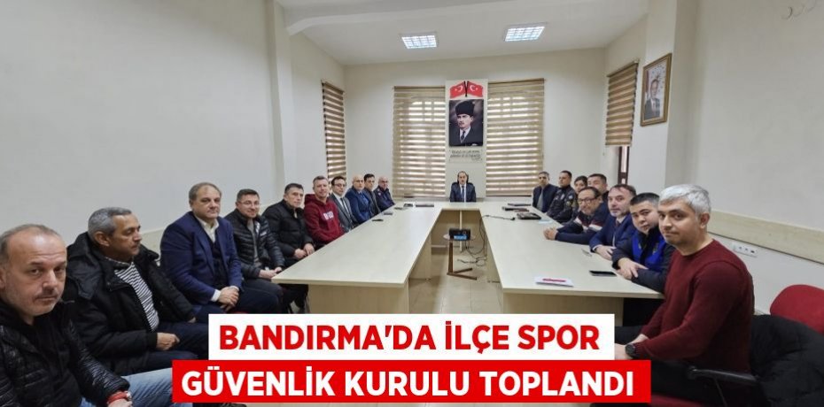 Bandırma'da ilçe spor güvenlik kurulu toplandı