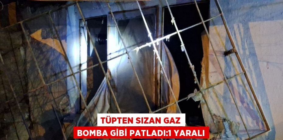 TÜPTEN SIZAN GAZ BOMBA GİBİ PATLADI:1 YARALI