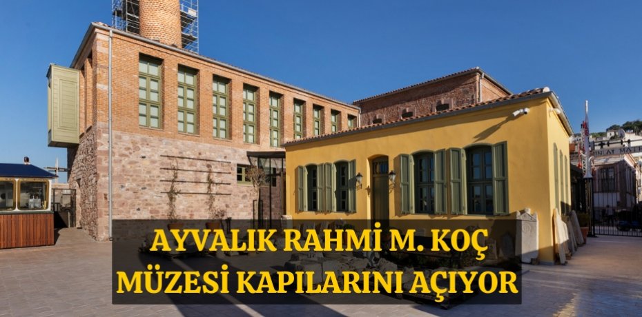 Ayvalık Rahmi M. Koç Müzesi kapılarını açıyor