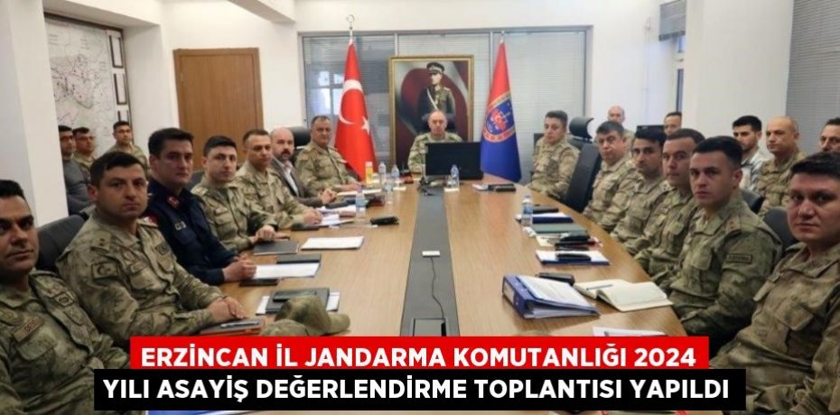 ERZİNCAN İL JANDARMA KOMUTANLIĞI 2024 YILI ASAYİŞ DEĞERLENDİRME TOPLANTISI YAPILDI