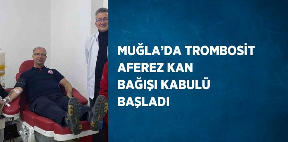 MUĞLA’DA TROMBOSİT AFEREZ KAN BAĞIŞI KABULÜ BAŞLADI