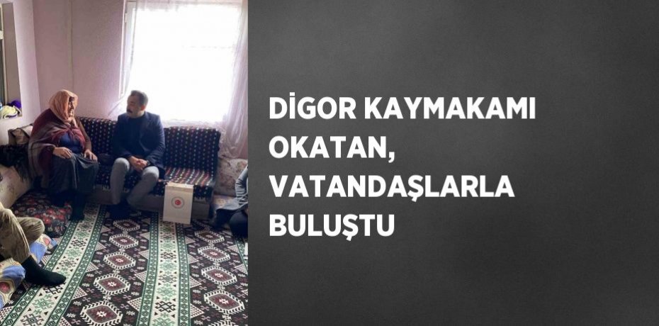 DİGOR KAYMAKAMI OKATAN, VATANDAŞLARLA BULUŞTU