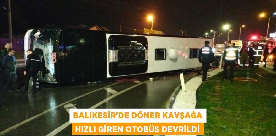 Balıkesir’de döner kavşağa hızlı giren otobüs devrildi