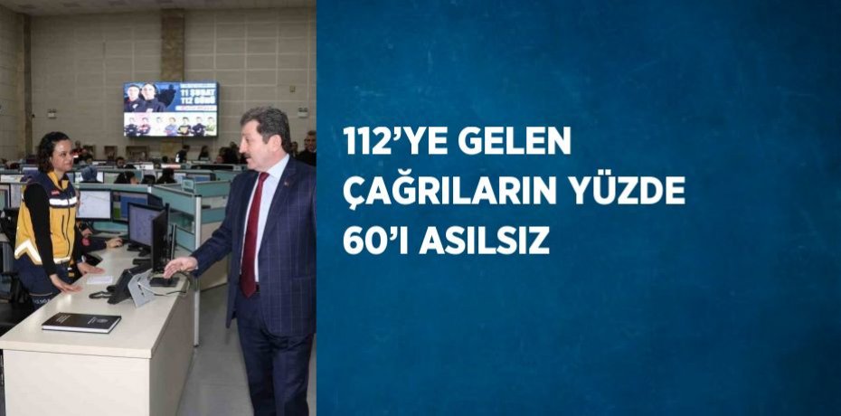 112’YE GELEN ÇAĞRILARIN YÜZDE 60’I ASILSIZ