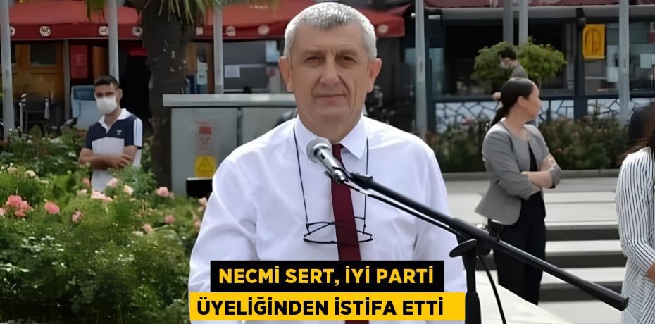 Necmi Sert, İYİ Parti üyeliğinden istifa etti  