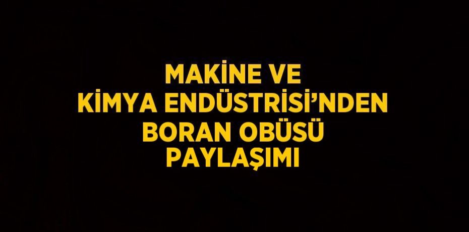 MAKİNE VE KİMYA ENDÜSTRİSİ’NDEN BORAN OBÜSÜ PAYLAŞIMI
