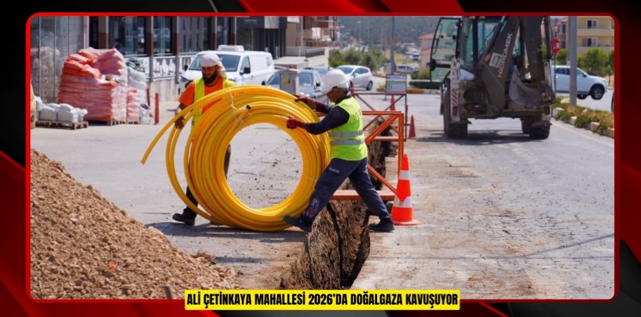 ALİ ÇETİNKAYA MAHALLESİ 2026’DA DOĞALGAZA KAVUŞUYOR