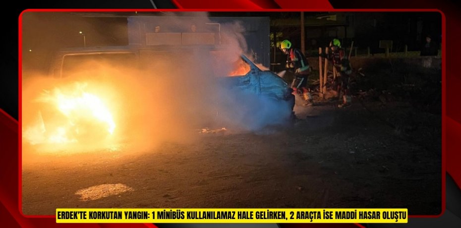 Erdek'te korkutan yangın: 1 minibüs kullanılamaz hale gelirken, 2 araçta ise maddi hasar oluştu