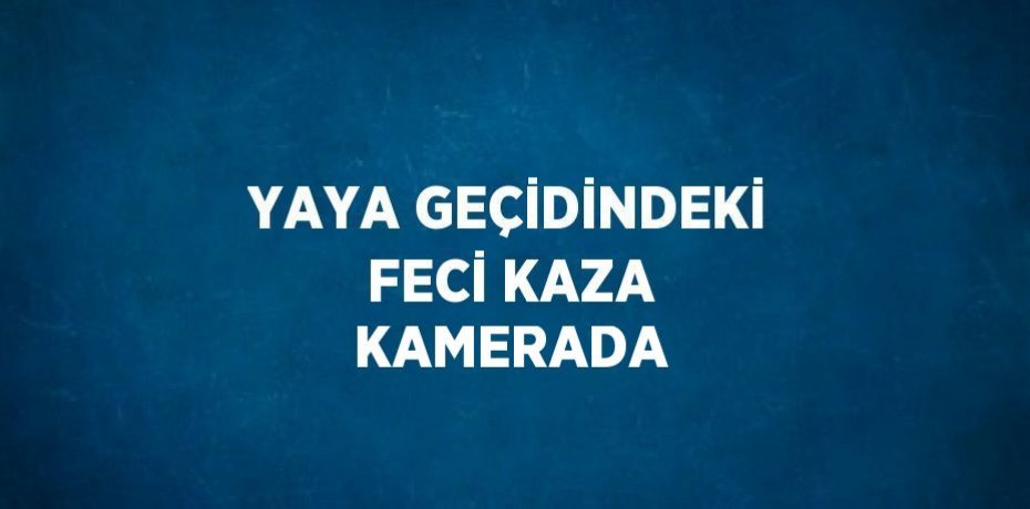 YAYA GEÇİDİNDEKİ FECİ KAZA KAMERADA