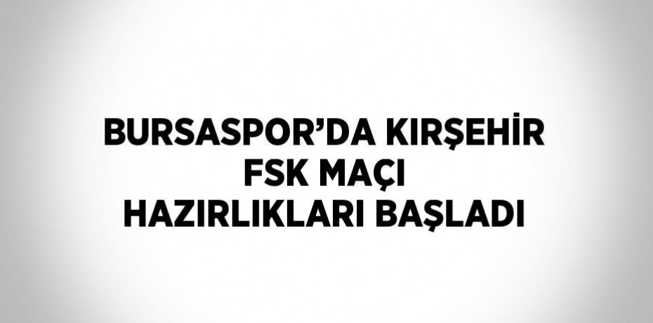 BURSASPOR’DA KIRŞEHİR FSK MAÇI HAZIRLIKLARI BAŞLADI
