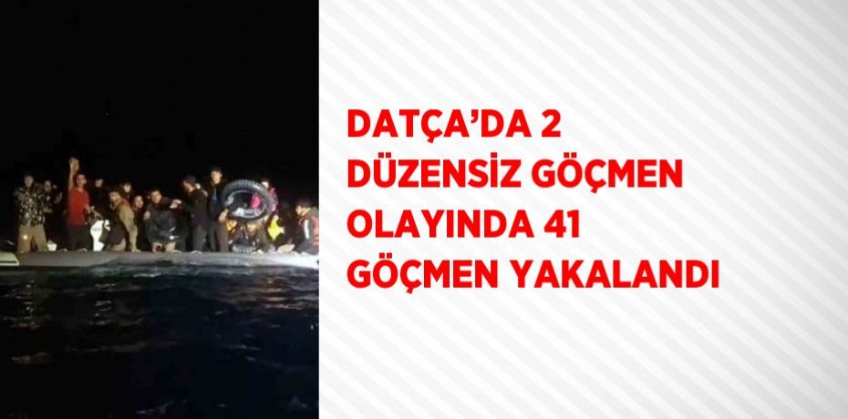 DATÇA’DA 2 DÜZENSİZ GÖÇMEN OLAYINDA 41 GÖÇMEN YAKALANDI