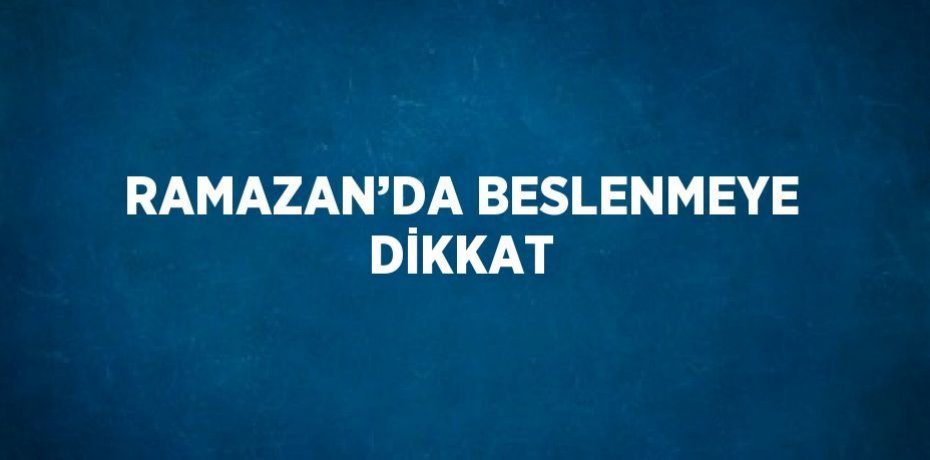RAMAZAN’DA BESLENMEYE DİKKAT