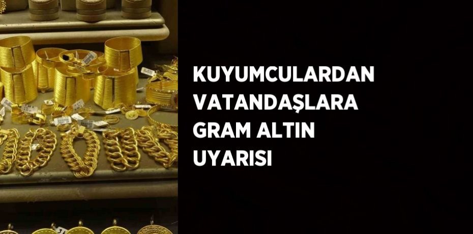 KUYUMCULARDAN VATANDAŞLARA GRAM ALTIN UYARISI