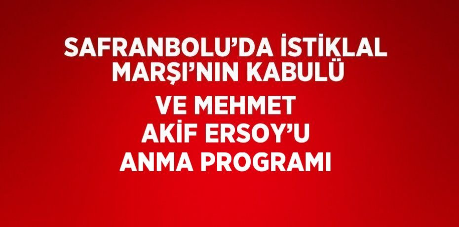 SAFRANBOLU’DA İSTİKLAL MARŞI’NIN KABULÜ VE MEHMET AKİF ERSOY’U ANMA PROGRAMI