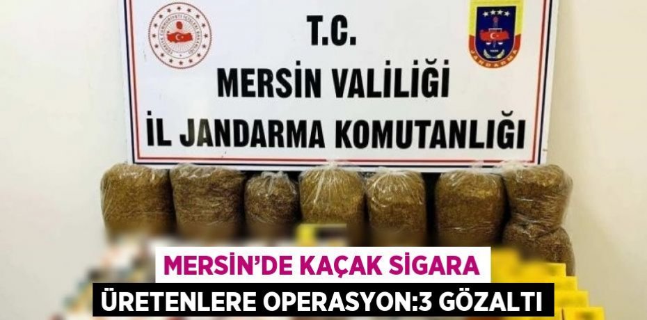 MERSİN’DE KAÇAK SİGARA ÜRETENLERE OPERASYON:3 GÖZALTI