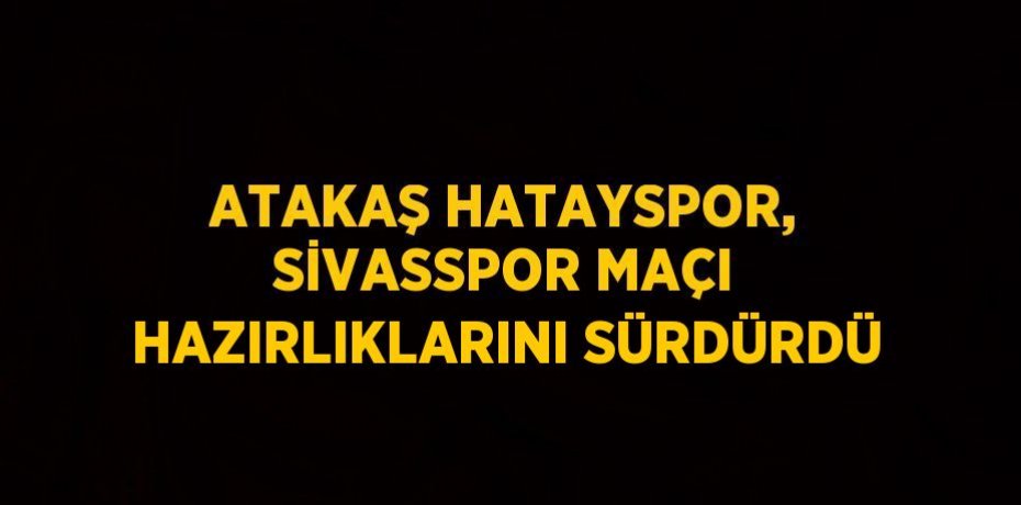 ATAKAŞ HATAYSPOR, SİVASSPOR MAÇI HAZIRLIKLARINI SÜRDÜRDÜ