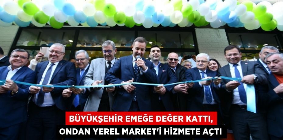 BÜYÜKŞEHİR EMEĞE DEĞER KATTI, ONDAN YEREL MARKET’İ HİZMETE AÇTI