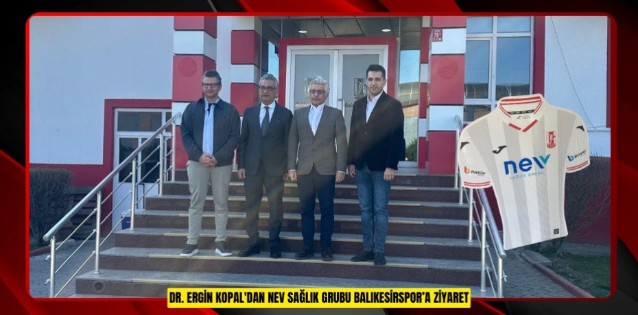 DR. ERGİN KOPAL'DAN NEV SAĞLIK GRUBU BALIKESİRSPOR’A ZİYARET