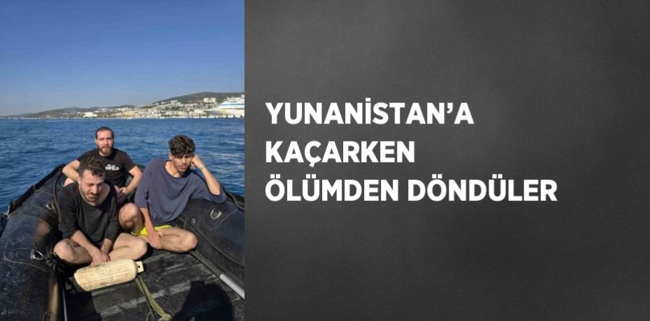 YUNANİSTAN’A KAÇARKEN ÖLÜMDEN DÖNDÜLER