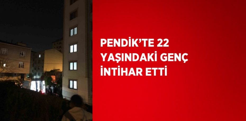 PENDİK’TE 22 YAŞINDAKİ GENÇ İNTİHAR ETTİ
