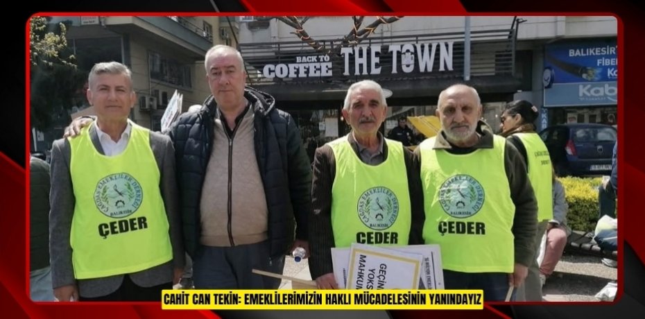CAHİT CAN TEKİN: EMEKLİLERİMİZİN HAKLI MÜCADELESİNİN YANINDAYIZ