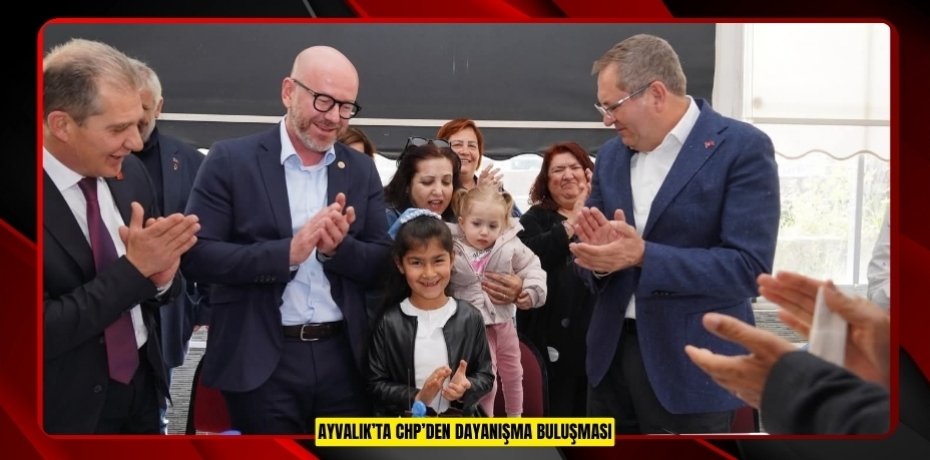 AYVALIK’TA CHP’DEN DAYANIŞMA BULUŞMASI