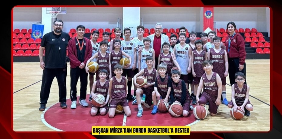 BAŞKAN MİRZA’DAN BORDO BASKETBOL’A DESTEK