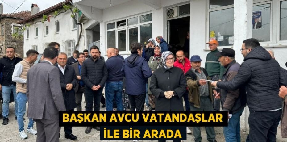 Başkan Avcu vatandaşlar ile bir arada