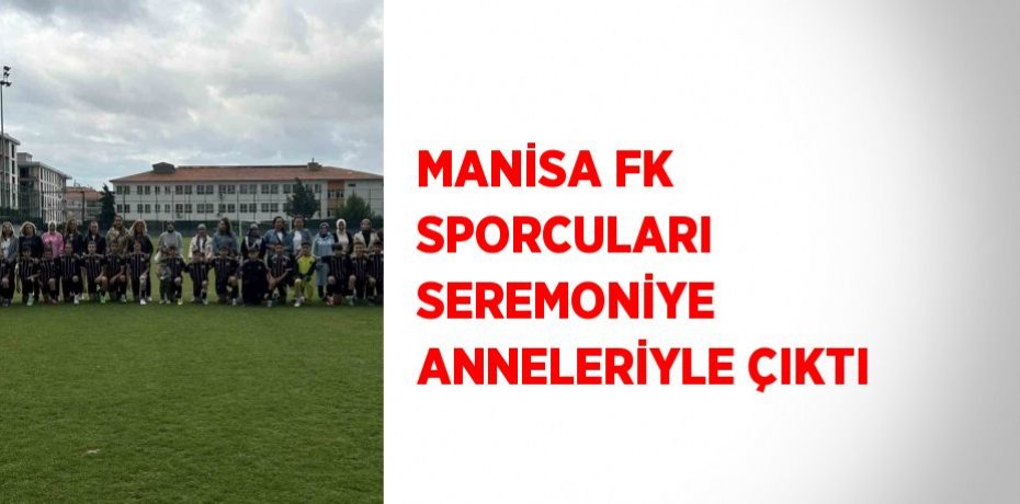 MANİSA FK SPORCULARI SEREMONİYE ANNELERİYLE ÇIKTI