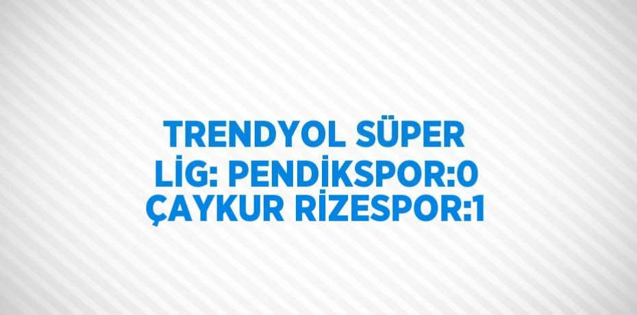 TRENDYOL SÜPER LİG: PENDİKSPOR:0 ÇAYKUR RİZESPOR:1