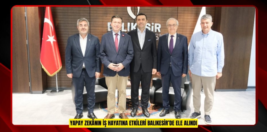 YAPAY ZEKÂNIN İŞ HAYATINA ETKİLERİ BALIKESİR’DE ELE ALINDI
