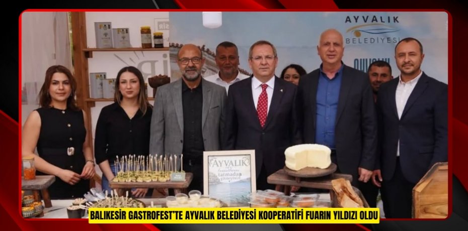 BALIKESİR GASTROFEST’TE AYVALIK BELEDİYESİ KOOPERATİFİ FUARIN YILDIZI OLDU