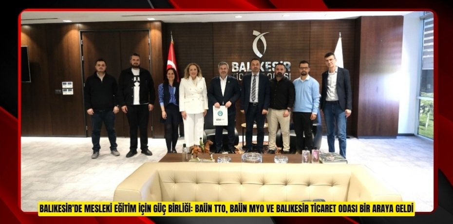 Balıkesir’de Mesleki Eğitim İçin Güç Birliği: BAÜN TTO, BAÜN MYO ve Balıkesir Ticaret Odası Bir Araya Geldi