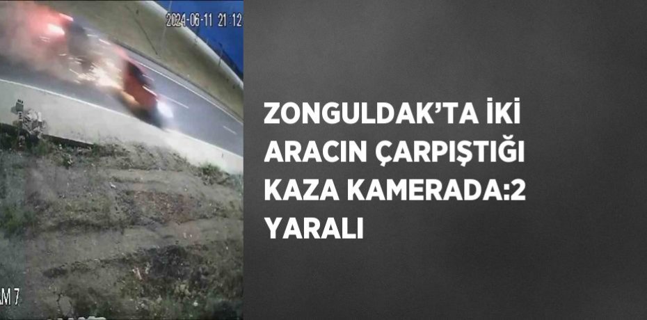 ZONGULDAK’TA İKİ ARACIN ÇARPIŞTIĞI KAZA KAMERADA:2 YARALI