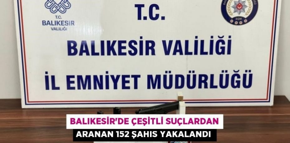 Balıkesir'de çeşitli suçlardan aranan 152 şahıs yakalandı