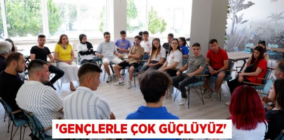 'Gençlerle çok güçlüyüz'